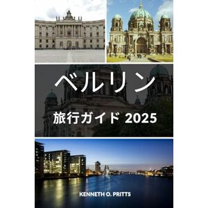Kenneth O. Pritts ベルリン旅行ガイド 2025: ベルリンを地元民のように探検:隠れた名所、必見スポット、活気ある文化など Kenneth O. Pritts ベルリン旅行ガイド 2025: ベルリンを地元民のように探検:隠れた名所、必見スポット、活気ある文化など