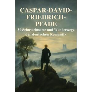 Wolf, Leon Caspar-David-Friedrich-Pfade: 50 Sehnsuchtsorte und Wanderwege der deutschen Romantik Wolf, Leon Caspar-David-Friedrich-Pfade: 50 Sehnsuchtsorte und Wanderwege der deutschen Romantik