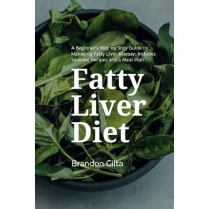 Gilta, Brandon Fatty Liver Diet: A Beginner's Step by Step Guide to Managing Fatty Liver Disease: Includes Selected Recipes and a Meal Plan Gilta, Brandon Fatty Liver Diet: A Beginner's Step by Step Guide to Managing Fatty Liver Disease: Includes Selected Recipes and a Meal Plan