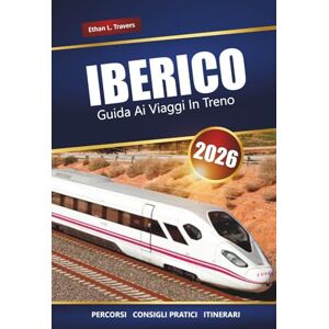Travers, Ethan L. IBERICO GUIDA AI VIAGGI IN TRENO 2026: Esplora percorsi panoramici, consigli sui pass ferroviari, itinerari e destinazioni imperdibili in Spagna e Portogallo Travers, Ethan L. IBERICO GUIDA AI VIAGGI IN TRENO 2026: Esplora percorsi panoramici, consigli sui pass ferroviari, itinerari e destinazioni imperdibili in Spagna e Portogallo