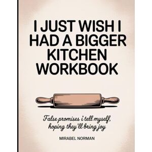 Norman I Just Wish I Had A Bigger Kitchen Workbook: False promises I tell myself, hoping they’ll bring joy Norman I Just Wish I Had A Bigger Kitchen Workbook: False promises I tell myself, hoping they’ll bring joy
