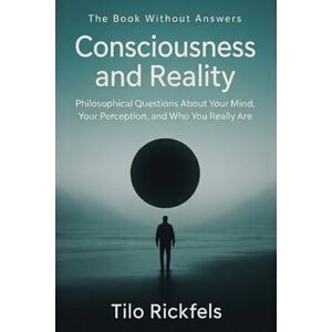 Rickfels, Tilo The Book Without Answers — Consciousness and Reality: Philosophical Questions About Your Mind, Your Perception, and Who You Really Are Rickfels, Tilo The Book Without Answers — Consciousness and Reality: Philosophical Questions About Your Mind, Your Perception, and Who You Really Are