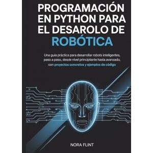 FLINTS, NORA Programación en Python para el desarrollo de robótica: Una guía práctica para desarrollar robots inteligentes, paso a paso, desde nivel principiante ... con proyectos concretos y ejemplos de código. FLINTS, NORA Programación en Python para el desarrollo de robótica: Una guía práctica para desarrollar robots inteligentes, paso a paso, desde nivel principiante ... con proyectos concretos y ejemplos de código.