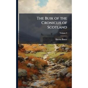 Boece, Hector The Buik of the Croniclis of Scotland Boece, Hector The Buik of the Croniclis of Scotland