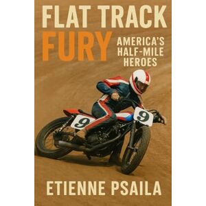 Psaila, Etienne Flat Track Fury: America's Half-Mile Heroes Psaila, Etienne Flat Track Fury: America's Half-Mile Heroes