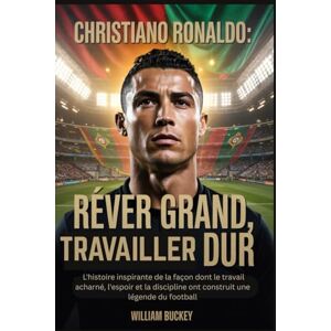 Buckey, William CHRISTIANO RONALDO : RÊVER GRAND, TRAVAILLER DUR: L'histoire inspirante de la façon dont le travail acharné, l'espoir et la discipline ont construit une légende du football Buckey, William CHRISTIANO RONALDO : RÊVER GRAND, TRAVAILLER DUR: L'histoire inspirante de la façon dont le travail acharné, l'espoir et la discipline ont construit une légende du football