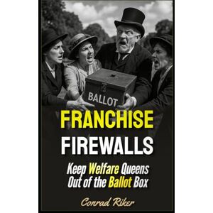 Riker, Conrad Franchise Firewalls: Keep Welfare Queens Out of the Ballot Box (redpilled revolutionary civil rights for men (satire)) Riker, Conrad Franchise Firewalls: Keep Welfare Queens Out of the Ballot Box (redpilled revolutionary civil rights for men (satire))