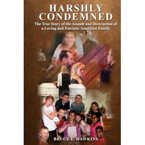 Hawkins, Bruce E. Harshly Condemned: The True Story of the Assault and Destruction of a Loving and Patriotic American Family Hawkins, Bruce E. Harshly Condemned: The True Story of the Assault and Destruction of a Loving and Patriotic American Family