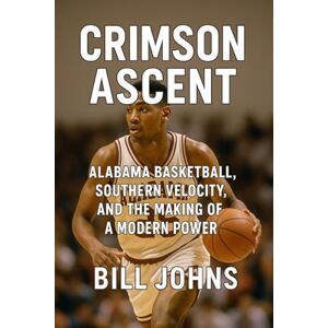 Johns, Bill Crimson Ascent: Alabama Basketball, Southern Velocity, and the Making of a Modern Power (Above the Rim) Johns, Bill Crimson Ascent: Alabama Basketball, Southern Velocity, and the Making of a Modern Power (Above the Rim)