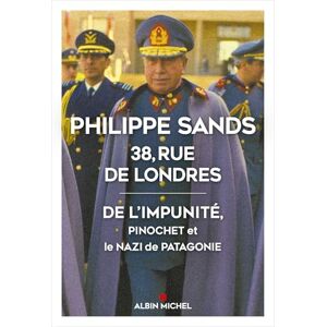 Sands, Philippe 38, rue de Londres: De l'impunité, Pinochet et le nazi de Patagonie Sands, Philippe 38, rue de Londres: De l'impunité, Pinochet et le nazi de Patagonie