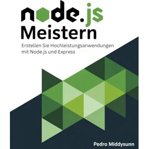 Middysunn, Pedro Node.js Meistern: Erstellen Sie Hochleistungsanwendungen mit Node.js und Express Middysunn, Pedro Node.js Meistern: Erstellen Sie Hochleistungsanwendungen mit Node.js und Express