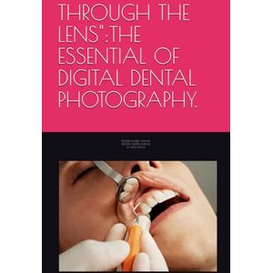 PATHAK, Dr RAJEEV THROUGH THE LENS":THE ESSENTIAL OF DIGITAL DENTAL PHOTOGRAPHY. PATHAK, Dr RAJEEV THROUGH THE LENS":THE ESSENTIAL OF DIGITAL DENTAL PHOTOGRAPHY.