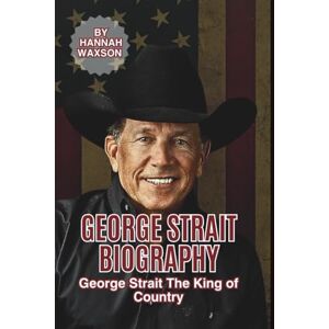 Waxson, Hannah GEORGE STRAIT BIOGRAPHY: George Strait The King of Country Waxson, Hannah GEORGE STRAIT BIOGRAPHY: George Strait The King of Country
