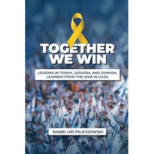 Pilichowski, Uri Together We Win: Lessons in Torah, Judaism, and Zionism, learned from the War in Gaza Pilichowski, Uri Together We Win: Lessons in Torah, Judaism, and Zionism, learned from the War in Gaza