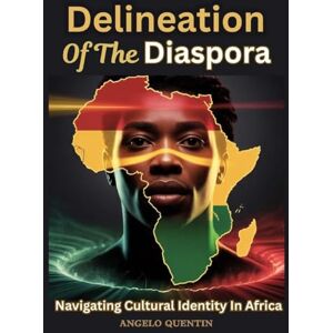 Quentin, Angelo Delineation Of The Diaspora: Navigating Cultural Identity In Africa: 2 Quentin, Angelo Delineation Of The Diaspora: Navigating Cultural Identity In Africa: 2