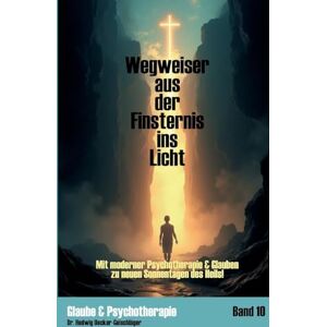Uecker-Geischläger, Hedwig Wegweiser aus der Finsternis ins Licht: Mit moderner Psychotherapie & Glauben zu neuen Sonnentagen des Heils Uecker-Geischläger, Hedwig Wegweiser aus der Finsternis ins Licht: Mit moderner Psychotherapie & Glauben zu neuen Sonnentagen des Heils