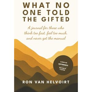 van Helvoirt, Ron What No One Told the Gifted: A Journal for Those Who Think Too Fast, Feel Too Much, and Never Got the Manual van Helvoirt, Ron What No One Told the Gifted: A Journal for Those Who Think Too Fast, Feel Too Much, and Never Got the Manual