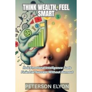ELYON, PETERSON THINK WEALTH, FEEL SMART: How Emotional Intelligence Fuels Financial Success Without Burnout ("The EQ Code") ELYON, PETERSON THINK WEALTH, FEEL SMART: How Emotional Intelligence Fuels Financial Success Without Burnout ("The EQ Code")