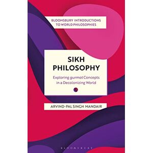 Arvind-Pal Singh Mandair Sikh Philosophy: Exploring gurmat Concepts in a Decolonizing World (Bloomsbury Introductions to World Philosophies) Arvind-Pal Singh Mandair Sikh Philosophy: Exploring gurmat Concepts in a Decolonizing World (Bloomsbury Introductions to World Philosophies)