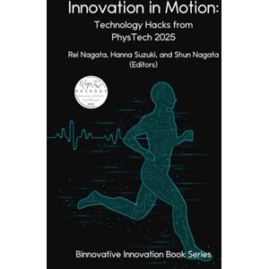 Nagata, Rei Innovation in Motion: Technology Hacks from PhysTech 2025 (Binnovative Innovation Book Series) Nagata, Rei Innovation in Motion: Technology Hacks from PhysTech 2025 (Binnovative Innovation Book Series)