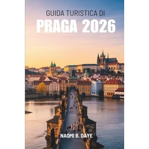 Daye, Naomi B GUIDA TURISTICA DI PRAGA 2026: “ Alla scoperta della città più affascinante della Repubblica Ceca” Daye, Naomi B GUIDA TURISTICA DI PRAGA 2026: “ Alla scoperta della città più affascinante della Repubblica Ceca”