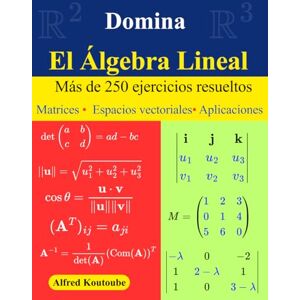 Koutoube, Alfred Domina el Álgebra Lineal: Más de 250 ejercicios resueltos Matrices Espacios vectoriales Aplicaciones Koutoube, Alfred Domina el Álgebra Lineal: Más de 250 ejercicios resueltos Matrices Espacios vectoriales Aplicaciones