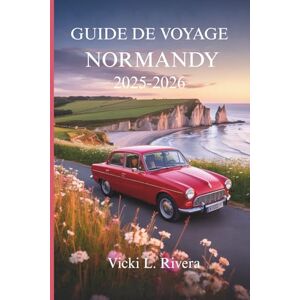 Rivera, Vicki L. GUIDE DE VOYAGE NORMANDY2025-2026: Un voyage lent à travers le patrimoine, les côtes et le charme français intemporel Rivera, Vicki L. GUIDE DE VOYAGE NORMANDY2025-2026: Un voyage lent à travers le patrimoine, les côtes et le charme français intemporel