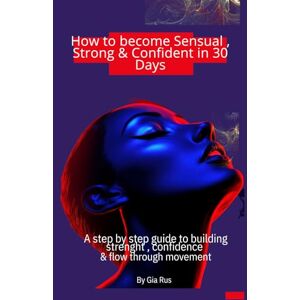 Rus, Gia How to become Sensual , Strong & Confident in 30 Days.: A step by step guide in building strenght , confidence & flow through movement. Rus, Gia How to become Sensual , Strong & Confident in 30 Days.: A step by step guide in building strenght , confidence & flow through movement.