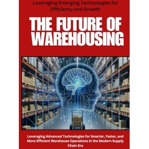 SAN, JAI Warehouse Management: The Future of Warehousing: Revolutionizing Warehouse Operations with Automation, Robotics, IoT, and AI for Smarter, Faster, and More Efficient Supply Chain Management SAN, JAI Warehouse Management: The Future of Warehousing: Revolutionizing Warehouse Operations with Automation, Robotics, IoT, and AI for Smarter, Faster, and More Efficient Supply Chain Management