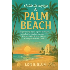 Blum, Lon B Guide de voyage de Palm Beach: Un guide complet pour explorer les rivages ensoleillés, les retraites luxueuses, les trésors culturels et les aventures éco-responsables de la Floride Blum, Lon B Guide de voyage de Palm Beach: Un guide complet pour explorer les rivages ensoleillés, les retraites luxueuses, les trésors culturels et les aventures éco-responsables de la Floride