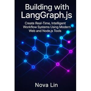 Lin, Nova Building with LangGraph.js: Create Real-Time, Intelligent Workflow Systems Using Modern Web and Node.js Tools Lin, Nova Building with LangGraph.js: Create Real-Time, Intelligent Workflow Systems Using Modern Web and Node.js Tools