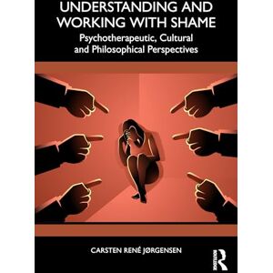 Jørgensen, Carsten René Understanding and Working with Shame: Psychotherapeutic, Cultural and Philosophical Perspectives Jørgensen, Carsten René Understanding and Working with Shame: Psychotherapeutic, Cultural and Philosophical Perspectives