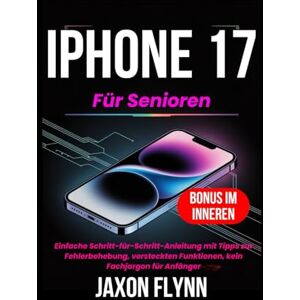 Flynn, Jaxon iPhone 17 für Senioren: Einfache Schritt-für-Schritt-Anleitung mit Tipps zur Fehlerbehebung, versteckten Funktionen, kein Fachjargon für Anfänger Flynn, Jaxon iPhone 17 für Senioren: Einfache Schritt-für-Schritt-Anleitung mit Tipps zur Fehlerbehebung, versteckten Funktionen, kein Fachjargon für Anfänger