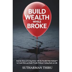 Thiru, Sutharman Build Wealth While Broke: End the Stress of Living Broke with the Parallel Path Method™ to Crush Debt and Build Wealth Without Cutting Back on Life Thiru, Sutharman Build Wealth While Broke: End the Stress of Living Broke with the Parallel Path Method™ to Crush Debt and Build Wealth Without Cutting Back on Life