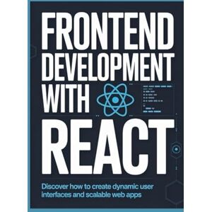 Williams, Mark Frontend Development with React: Discover How to Create Dynamic User Interfaces and Scalable Web Apps Williams, Mark Frontend Development with React: Discover How to Create Dynamic User Interfaces and Scalable Web Apps