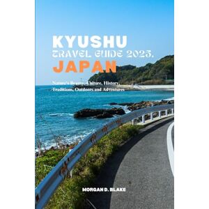 BLAKE, MORGAN D. KYUSHU TRAVEL GUIDE 2025, JAPAN: Nature's Beauty, Culture, History, Traditions, Outdoors and Adventures BLAKE, MORGAN D. KYUSHU TRAVEL GUIDE 2025, JAPAN: Nature's Beauty, Culture, History, Traditions, Outdoors and Adventures