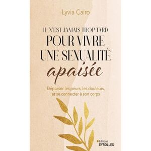 Cairo, Lyvia Il n'est jamais trop tard pour vivre une sexualité apaisée: Dépasser les peurs, les douleurs, et se connecter à son corps Cairo, Lyvia Il n'est jamais trop tard pour vivre une sexualité apaisée: Dépasser les peurs, les douleurs, et se connecter à son corps