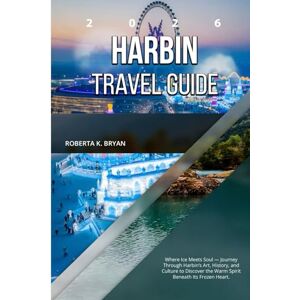 BRYAN, ROBERTA K. HARBIN TRAVEL GUIDE 2026: Where Ice Meets Soul — Journey Through Harbin’s Art, History, and Culture to Discover the Warm Spirit Beneath Its Frozen Heart. BRYAN, ROBERTA K. HARBIN TRAVEL GUIDE 2026: Where Ice Meets Soul — Journey Through Harbin’s Art, History, and Culture to Discover the Warm Spirit Beneath Its Frozen Heart.