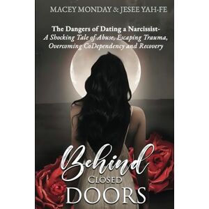 YAH-FE, JESEE BEHIND CLOSED DOORS: The Dangers of Dating a Narcissist- A Shocking Tale of Abuse, Escaping Trauma, Overcoming CoDependency and Recovery YAH-FE, JESEE BEHIND CLOSED DOORS: The Dangers of Dating a Narcissist- A Shocking Tale of Abuse, Escaping Trauma, Overcoming CoDependency and Recovery