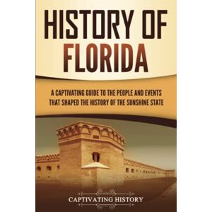 History, Captivating History of Florida: A Captivating Guide to the People and Events That Shaped the History of the Sunshine State (U.S. States) History, Captivating History of Florida: A Captivating Guide to the People and Events That Shaped the History of the Sunshine State (U.S. States)
