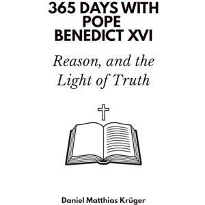 Days Press, 365 365 Days with Pope Benedict XVI: Faith, Reason, and the Light of Truth Days Press, 365 365 Days with Pope Benedict XVI: Faith, Reason, and the Light of Truth