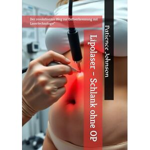Johnson, Patience Lipolaser – Schlank ohne OP: Der revolutionäre Weg zur Fettverbrennung mit Lasertechnologie Johnson, Patience Lipolaser – Schlank ohne OP: Der revolutionäre Weg zur Fettverbrennung mit Lasertechnologie