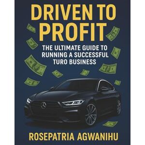 Agwanihu, Rosepatria Driven To Profit: The Ultimate Guide To Running A Successful Turo Business: The Ultimate Side Hustle Guide for Car Rental Entrepreneurs, Your Roadmap to $10K/Month with Turo” Agwanihu, Rosepatria Driven To Profit: The Ultimate Guide To Running A Successful Turo Business: The Ultimate Side Hustle Guide for Car Rental Entrepreneurs, Your Roadmap to $10K/Month with Turo”