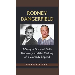 Fleury, Darrell RODNEY DANGERFIELD: A Story of Survival, Self-Discovery, and the Making of a Comedy Legend Fleury, Darrell RODNEY DANGERFIELD: A Story of Survival, Self-Discovery, and the Making of a Comedy Legend