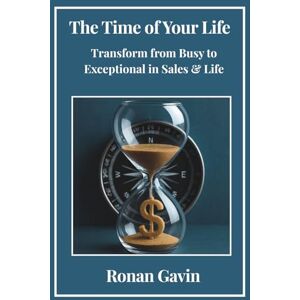 Gavin, Ronan The Time of Your Life: Transform from Busy to Exceptional in Sales & Life Gavin, Ronan The Time of Your Life: Transform from Busy to Exceptional in Sales & Life