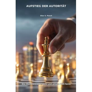 Posch, Olav S. Aufstieg der Autorität: Wie Macht entsteht, wirkt und unsere Welt formt Posch, Olav S. Aufstieg der Autorität: Wie Macht entsteht, wirkt und unsere Welt formt