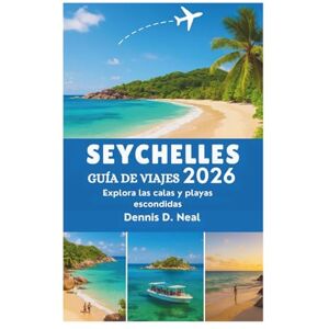 Dennis D. Neal SEYCHELLES GUÍA DE VIAJES 2026: Explora las calas y playas escondidas Dennis D. Neal SEYCHELLES GUÍA DE VIAJES 2026: Explora las calas y playas escondidas