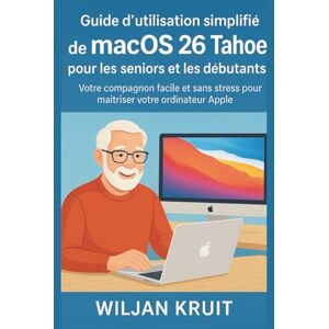 Kruit, Wiljan Guide d'utilisation simplifié de macOS 26 Tahoe pour les seniors et les débutants: Votre compagnon facile et sans stress pour maîtriser votre ordinateur Apple Kruit, Wiljan Guide d'utilisation simplifié de macOS 26 Tahoe pour les seniors et les débutants: Votre compagnon facile et sans stress pour maîtriser votre ordinateur Apple