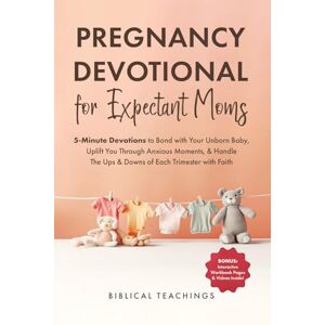Teachings, Biblical Pregnancy Devotional for Expectant Moms: 5-Minute Devotions to Bond with Your Unborn Baby, Uplift You Through Anxious Moments, & Handle The Ups & Downs of Each Trimester with Faith Teachings, Biblical Pregnancy Devotional for Expectant Moms: 5-Minute Devotions to Bond with Your Unborn Baby, Uplift You Through Anxious Moments, & Handle The Ups & Downs of Each Trimester with Faith