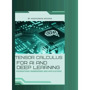 Mishra, Anshuman Tensor calculus for ai and deep learning: Foundations frameworks and applications (Math and Artificial Intelligence) Mishra, Anshuman Tensor calculus for ai and deep learning: Foundations frameworks and applications (Math and Artificial Intelligence)